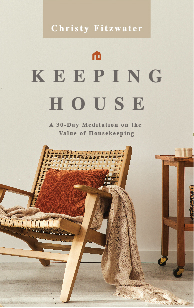 Keeping House: A 30-Day Meditation on the Value of Housekeeping by Christy Fitzwater