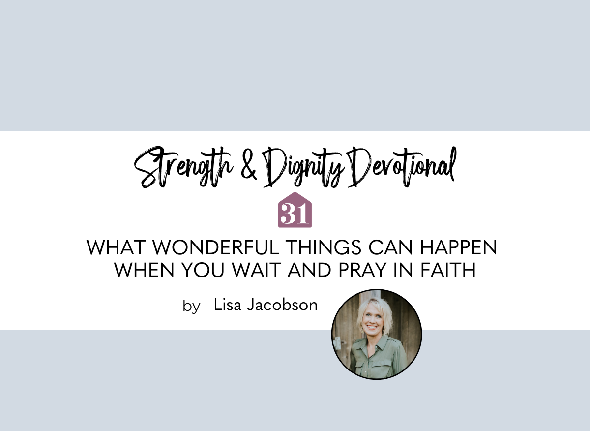 the strength and dignity devotional with text overlay, "What Wonderful Things Can Happen When You Wait and Pray in Faith" from Lisa Jacobson