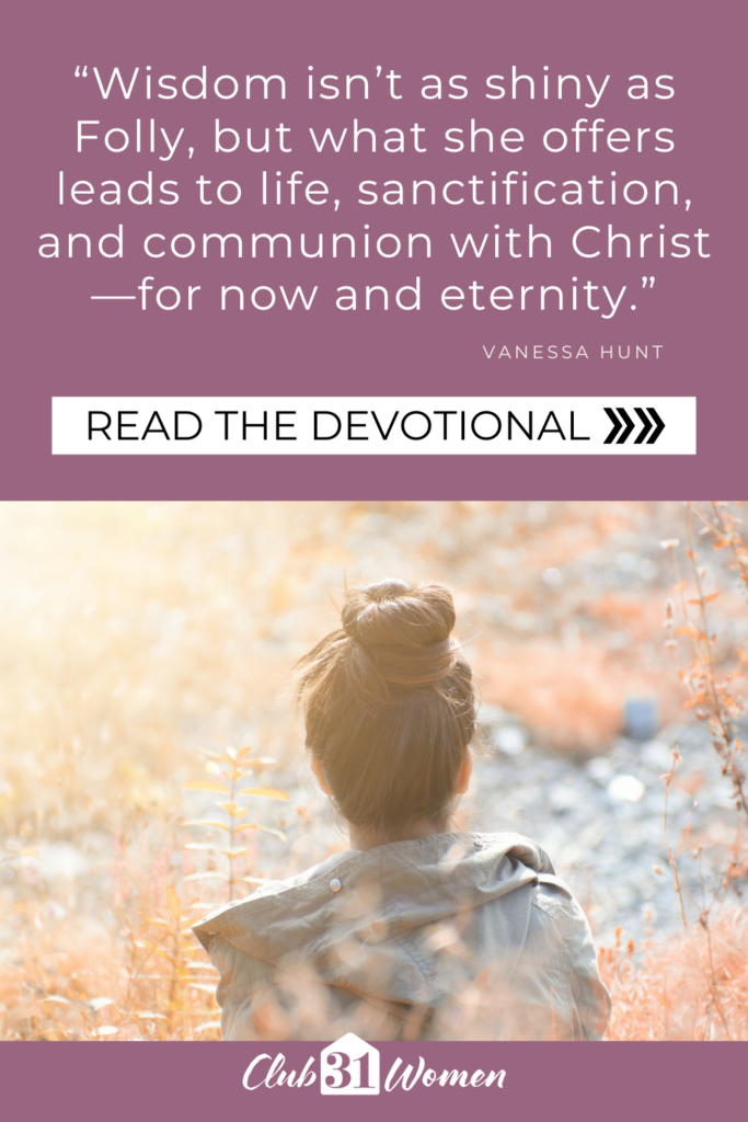 back of woman's head in a foliage filed with text overlay, “Wisdom isn’t as shiny as Folly, but what she offers leads to life, sanctification, and communion with Christ —for now and eternity.” from Vanessa Hunt on the Club31Women devotional