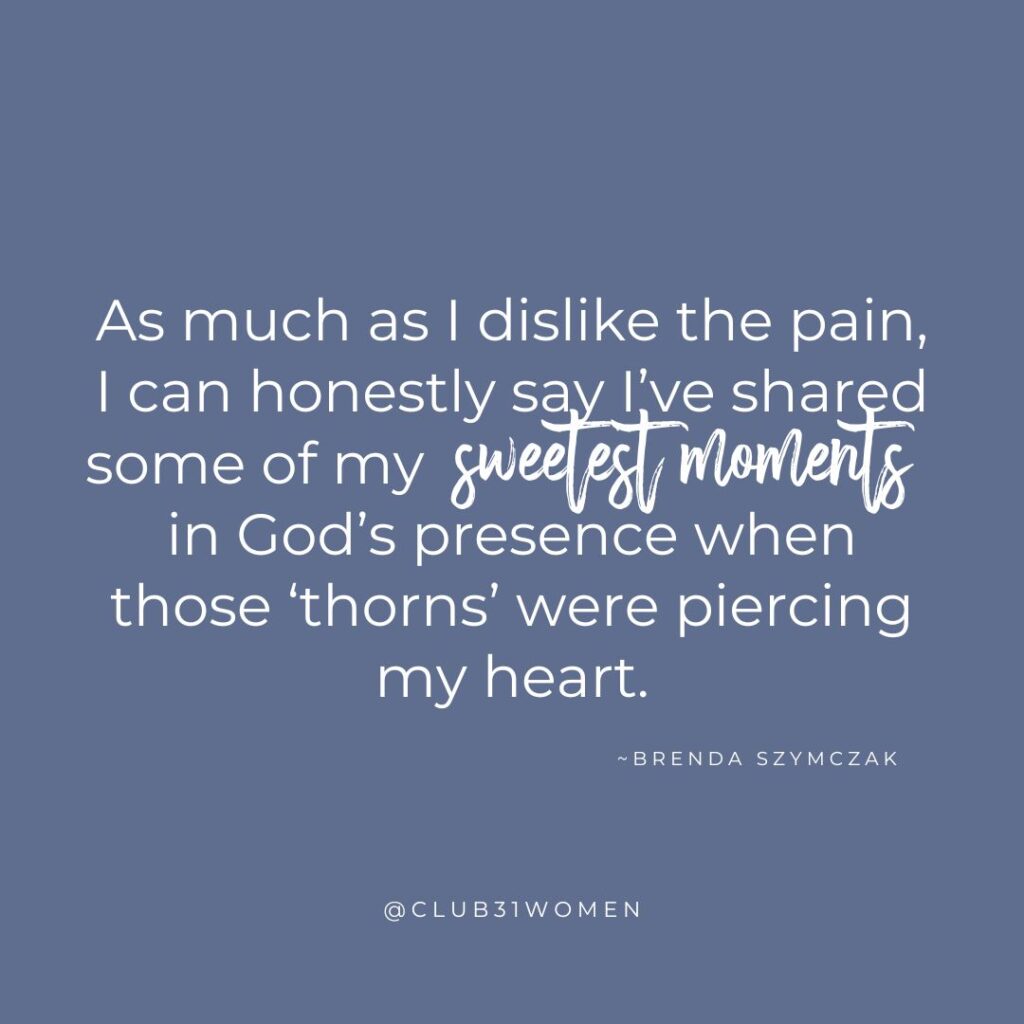 Blue background with text overlay, "As much as I dislike the pain, I can honestly say I’ve shared some of my sweetest moments in God’s presence when those ‘thorns’ were piercing my heart." from Brenda Szymczak on the Club31Women Strength & Dignity devotional