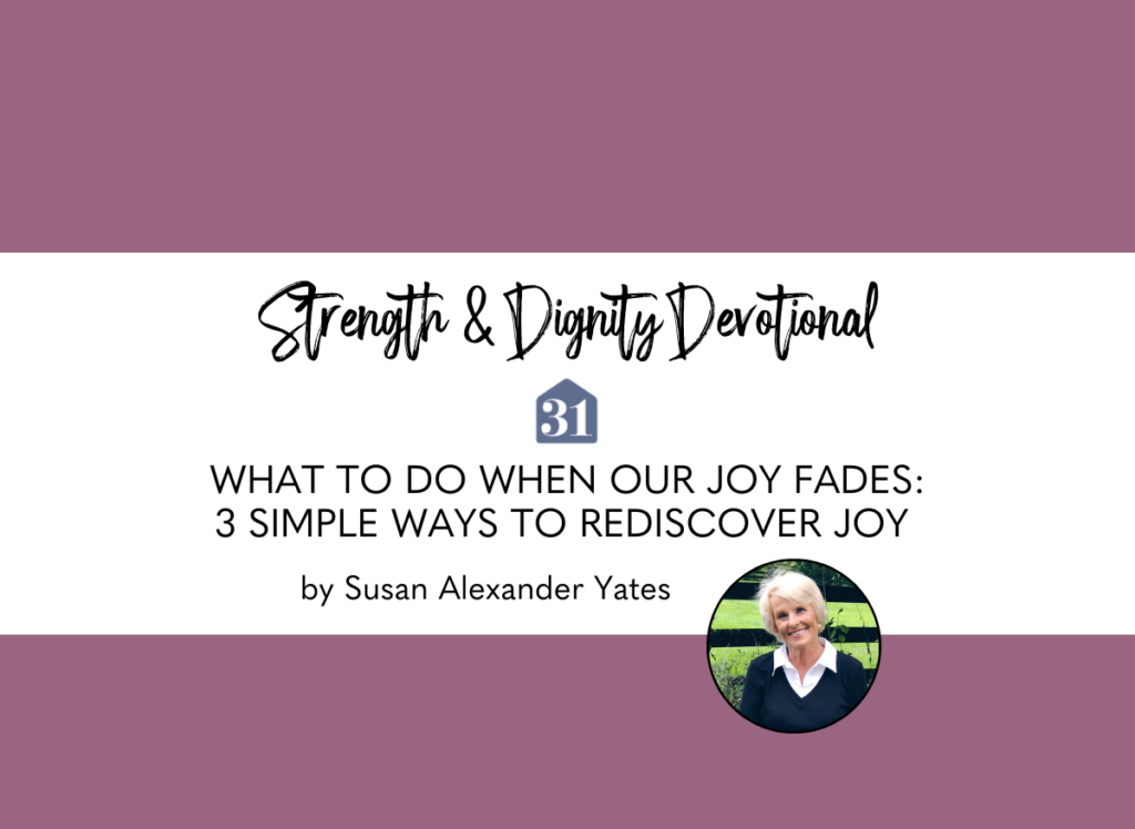 smiling author, Susan Alexander Yates, with the text overlay, "What To Do When Our Joy Fades: 3 Simple Ways to Rediscover Joy" from the Strength & Dignity Devotional from Club31Women