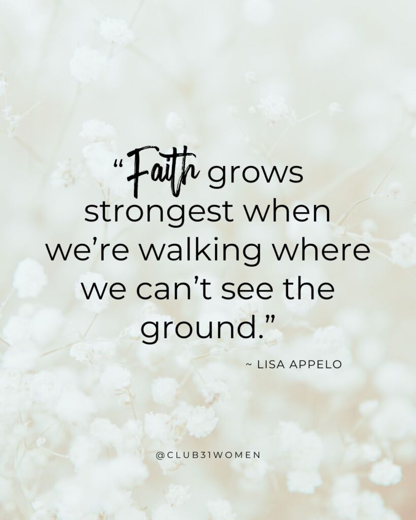baby's breath with text overlay, “Faith grows
strongest when we’re walking where we can’t see the ground.” by Lisa Appelo from Club31Women's devotional