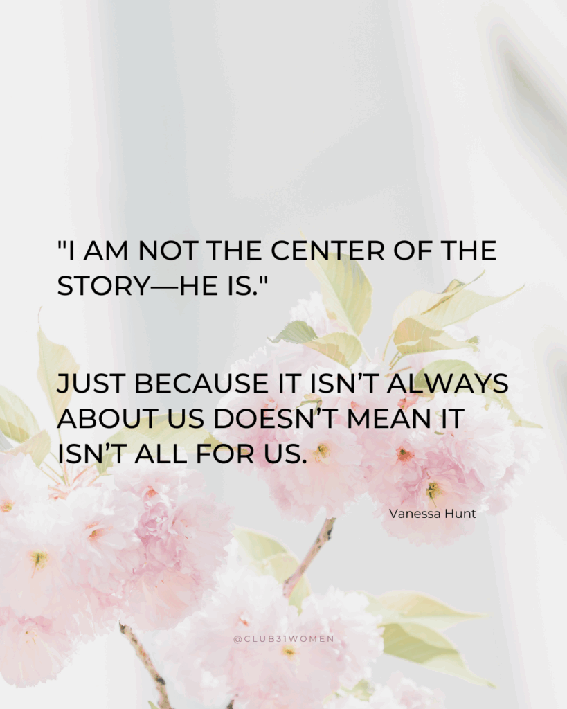 "I am not the center of the story—He is." quote from Vanessa Hunt and then text overlay "Just because it isn’t always about us doesn’t mean it isn’t all for us," on the Club31Women devotional
