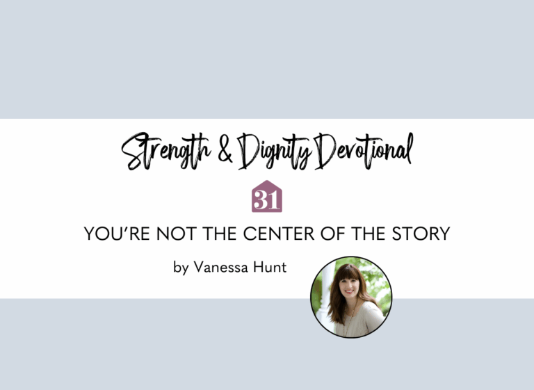 author Vanessa Hunt shares how "You're not the center of the story" on the Club31Women devotional Strength & Dignity