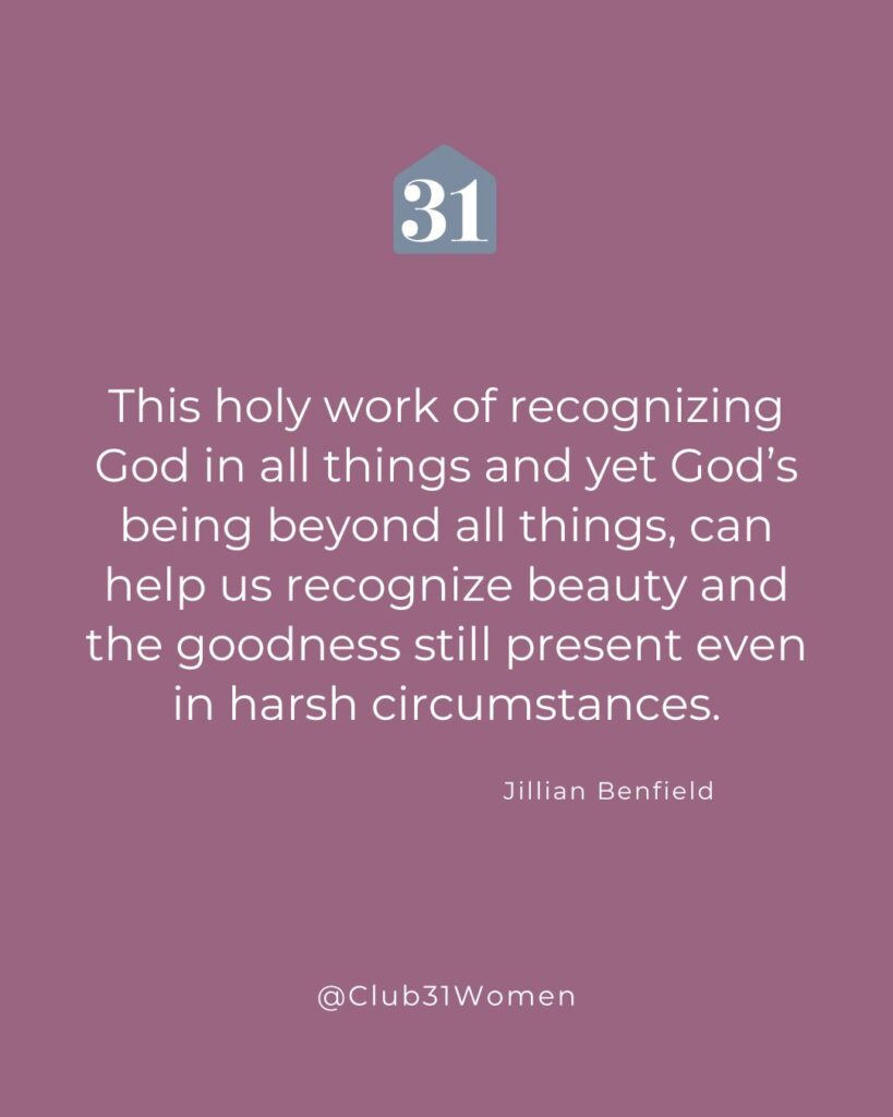 plum background with quote overlay, “This holy work of recognizing God in all things and yet God’s being beyond all things, can help us recognize beauty and the goodness still present even in harsh circumstances.” from Jillian Benfield on the Club31Women devotional