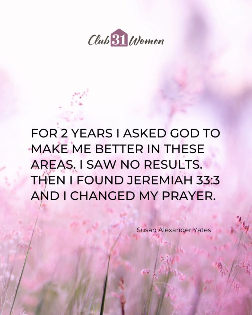 pink whispy flowers in the background with quote overlay, "For 2 years I asked God to make me better in these areas. I saw no results. Then I found Jeremiah 33:3 and I changed my prayer." from Susan Alexander Yates on the Club31Women devotional