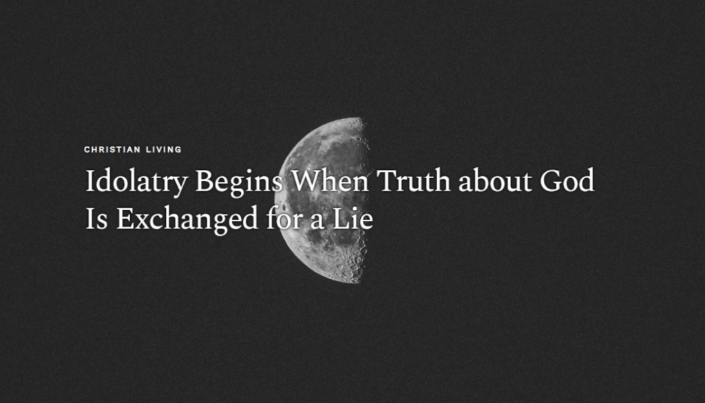 Idolatry Begins when truth about God is exchanged for a Lie by Tim Barnett