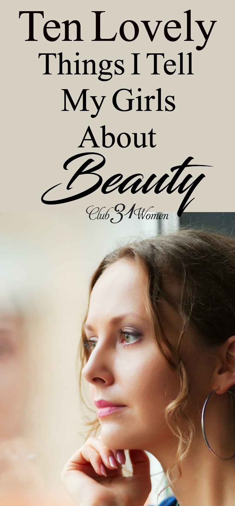 What do I tell my daughters about beauty? What it is - and what it is not? How do I help them to feel beautiful, but not get lost in the chase? Here are 10 lovely things I say to them...... ~ Club31Women via @Club31Women